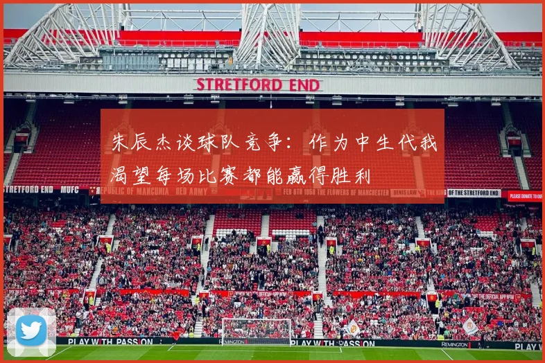 朱辰杰谈球队竞争：作为中生代我渴望每场比赛都能赢得胜利