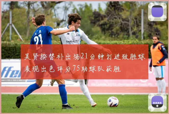 吴贤揆替补出场21分钟打进致胜球表现出色评分75助球队获胜