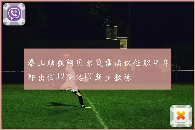 泰山助教阿贝尔莫雷诺仅任职半年即出任J2今治FC新主教练
