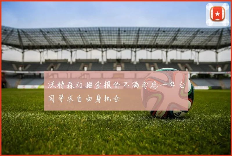 沃特森对掘金报价不满考虑一年合同寻求自由身机会