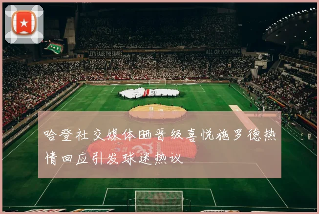 哈登社交媒体晒晋级喜悦施罗德热情回应引发球迷热议