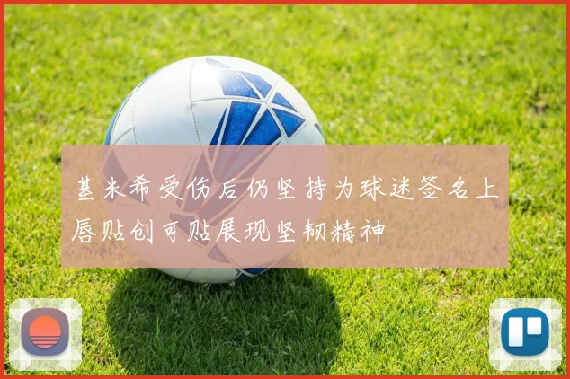 基米希受伤后仍坚持为球迷签名上唇贴创可贴展现坚韧精神