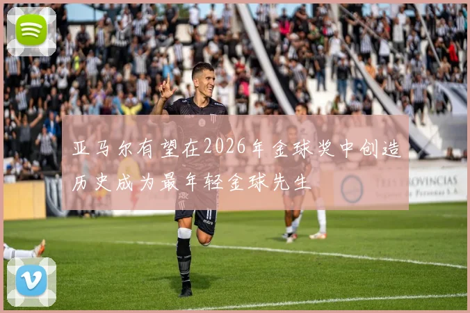 亚马尔有望在2026年金球奖中创造历史成为最年轻金球先生