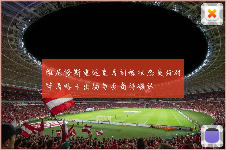 维尼修斯重返皇马训练状态良好对阵马略卡出场与否尚待确认