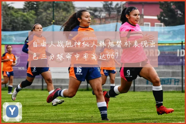 自由人战胜神秘人韩旭替补表现出色三分球命中率高达667
