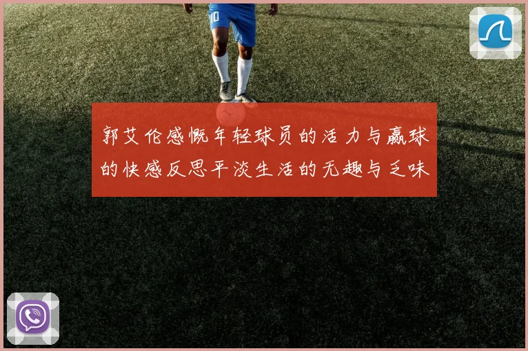 郭艾伦感慨年轻球员的活力与赢球的快感反思平淡生活的无趣与乏味