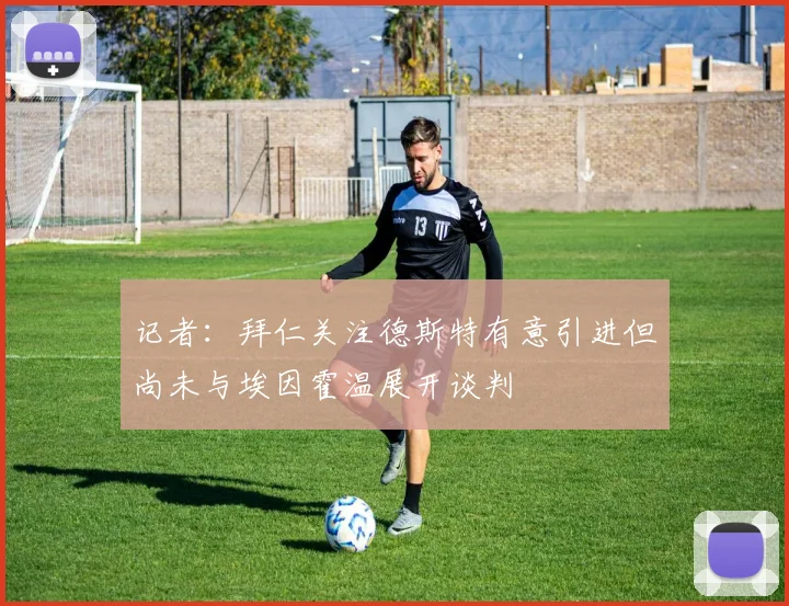 记者：拜仁关注德斯特有意引进但尚未与埃因霍温展开谈判