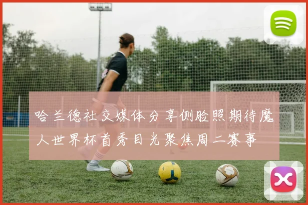 哈兰德社交媒体分享侧脸照期待魔人世界杯首秀目光聚焦周二赛事