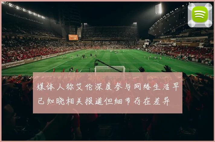 媒体人称艾伦深度参与网络生活早已知晓相关报道但细节存在差异