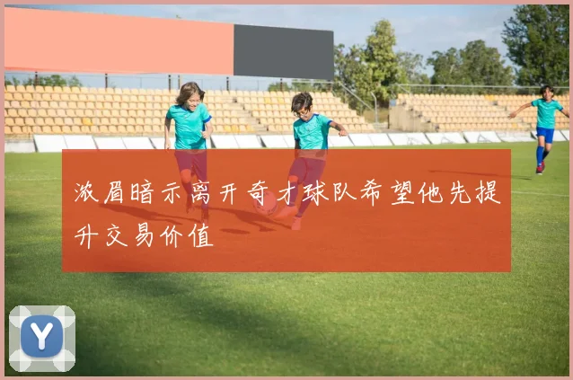 浓眉暗示离开奇才球队希望他先提升交易价值