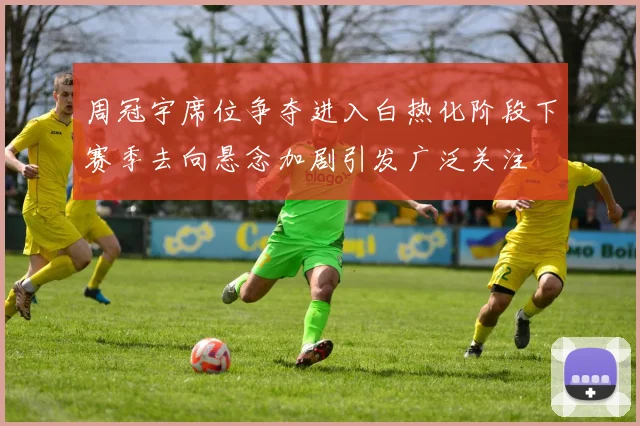 周冠宇席位争夺进入白热化阶段下赛季去向悬念加剧引发广泛关注